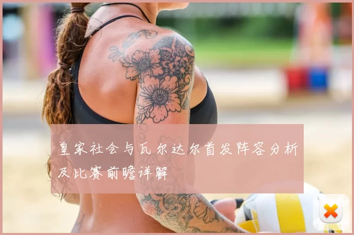皇家社会与瓦尔达尔首发阵容分析及比赛前瞻详解