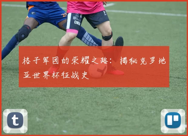格子军团的荣耀之路：揭秘克罗地亚世界杯征战史