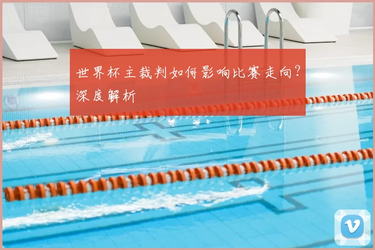 世界杯主裁判如何影响比赛走向？深度解析