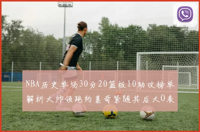 NBA历史单场30分20篮板10助攻榜单解析大帅领跑约基奇紧随其后大O表现不俗