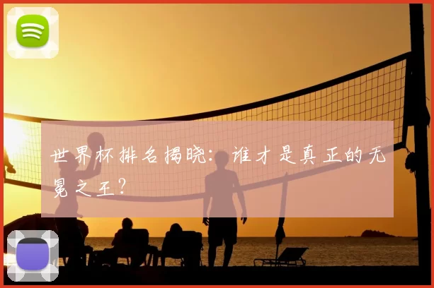 世界杯排名揭晓：谁才是真正的无冕之王？
