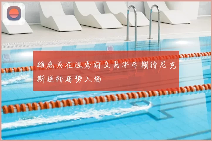 雄鹿或在选秀前交易字母期待尼克斯逆转局势入场