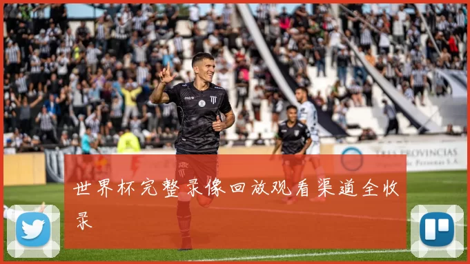 世界杯完整录像回放观看渠道全收录