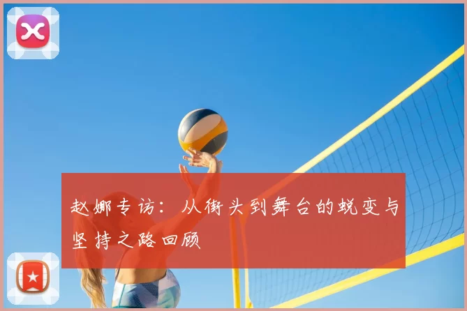 赵娜专访：从街头到舞台的蜕变与坚持之路回顾