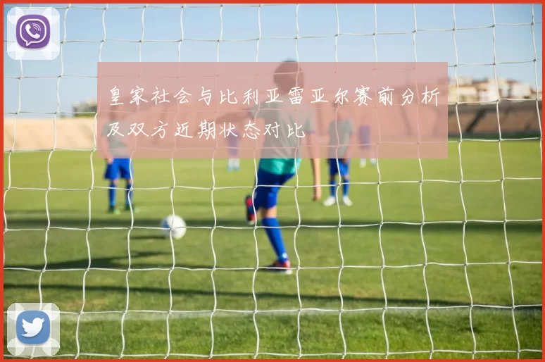 皇家社会与比利亚雷亚尔赛前分析及双方近期状态对比