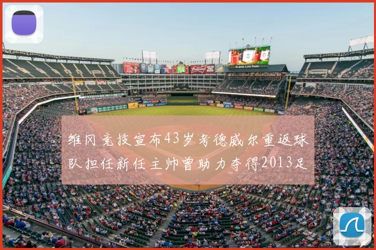 维冈竞技宣布43岁考德威尔重返球队担任新任主帅曾助力夺得2013足总杯