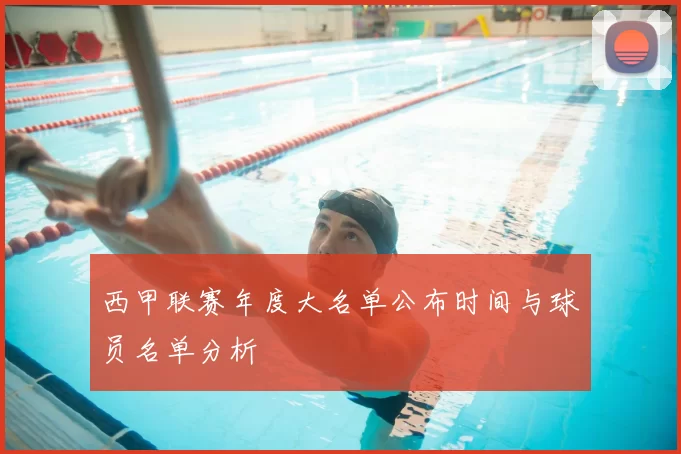 西甲联赛年度大名单公布时间与球员名单分析