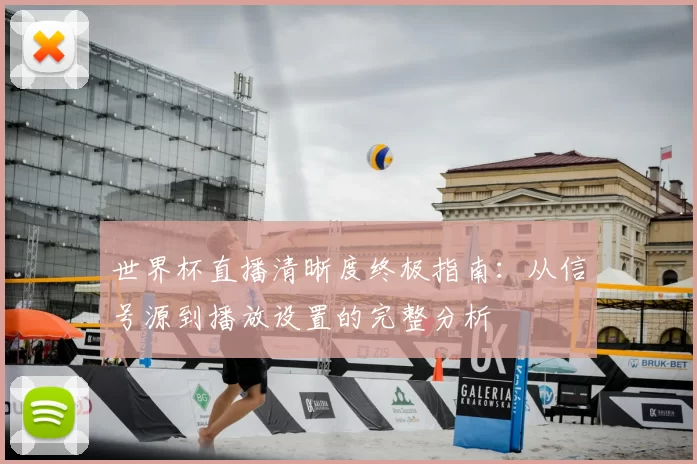 世界杯直播清晰度终极指南:从信号源到播放设置的完整分析