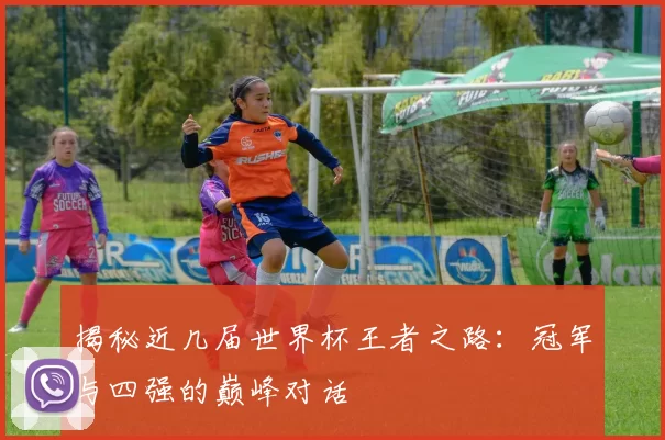 揭秘近几届世界杯王者之路：冠军与四强的巅峰对话
