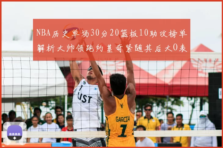 NBA历史单场30分20篮板10助攻榜单解析大帅领跑约基奇紧随其后大O表现不俗