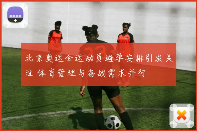 北京奥运会运动员避孕安排引发关注 体育管理与备战需求并行