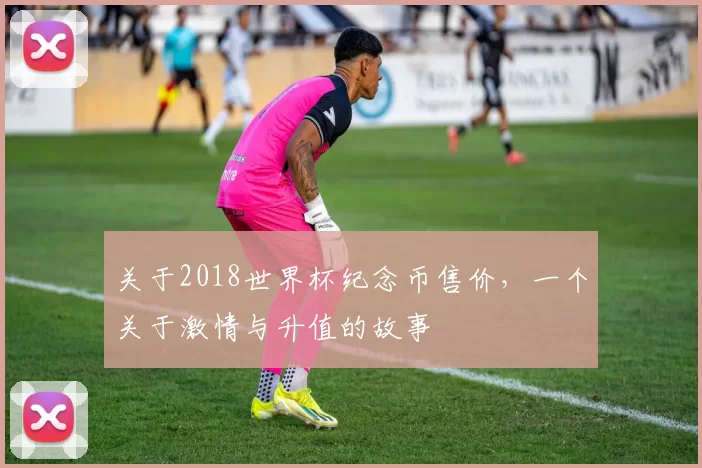 关于2018世界杯纪念币售价，一个关于激情与升值的故事