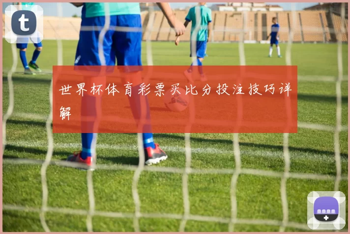 世界杯体育彩票买比分投注技巧详解