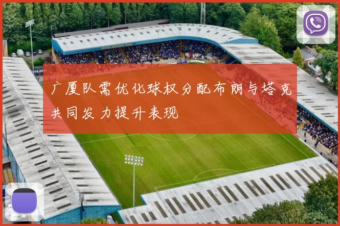 广厦队需优化球权分配布朗与塔克共同发力提升表现
