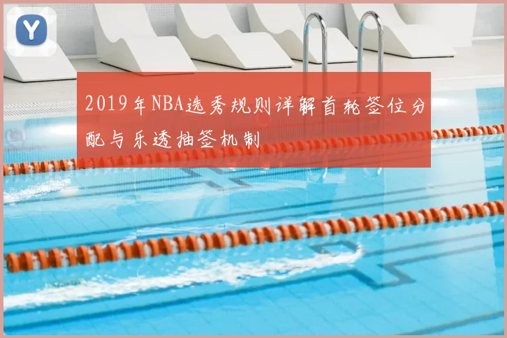2019年NBA选秀规则详解首轮签位分配与乐透抽签机制