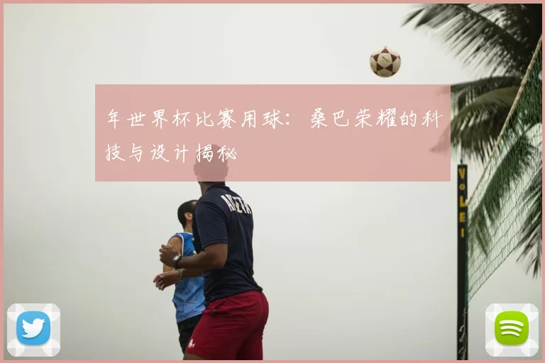 年世界杯比赛用球：桑巴荣耀的科技与设计揭秘