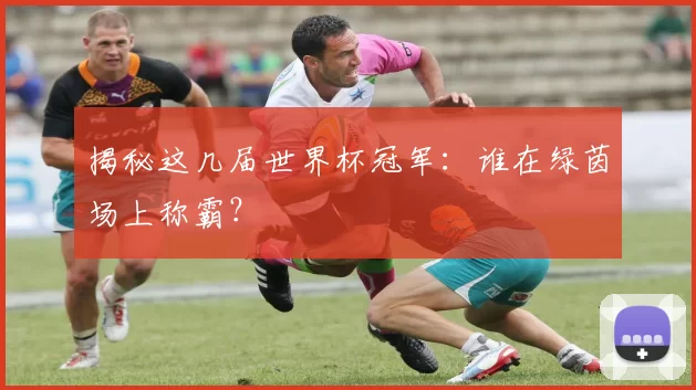 揭秘这几届世界杯冠军:谁在绿茵场上称霸?