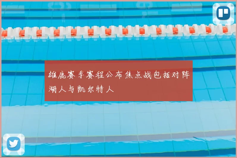 雄鹿赛季赛程公布焦点战包括对阵湖人与凯尔特人