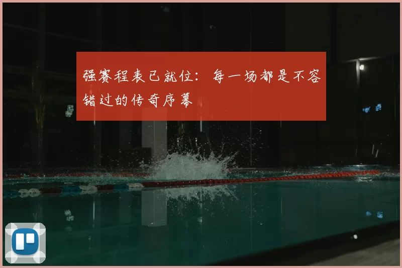 强赛程表已就位：每一场都是不容错过的传奇序幕