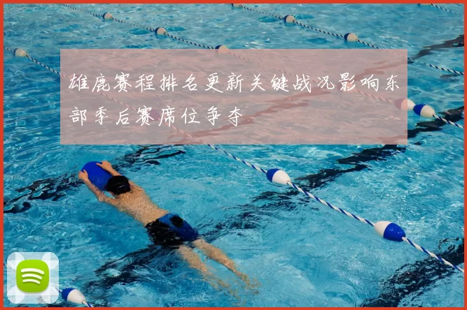 雄鹿赛程排名更新关键战况影响东部季后赛席位争夺