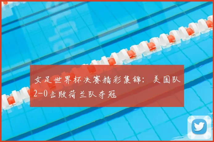 女足世界杯决赛精彩集锦：美国队2-0击败荷兰队夺冠