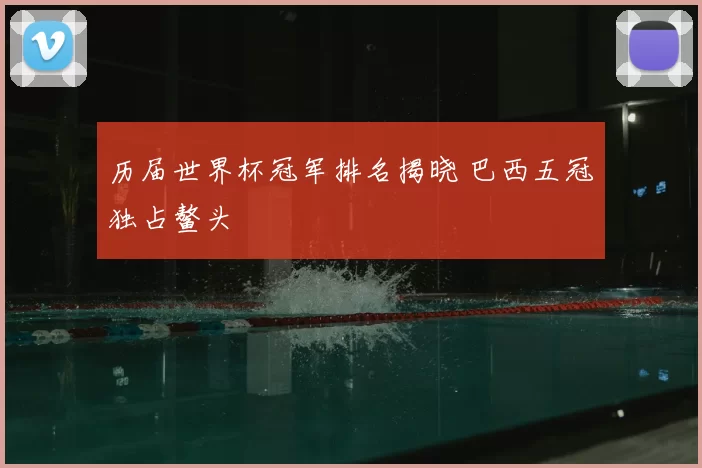 历届世界杯冠军排名揭晓 巴西五冠独占鳌头