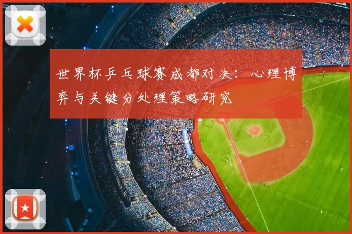 世界杯乒乓球赛成都对决：心理博弈与关键分处理策略研究
