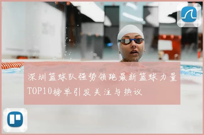 深圳篮球队强势领跑最新篮球力量TOP10榜单引发关注与热议