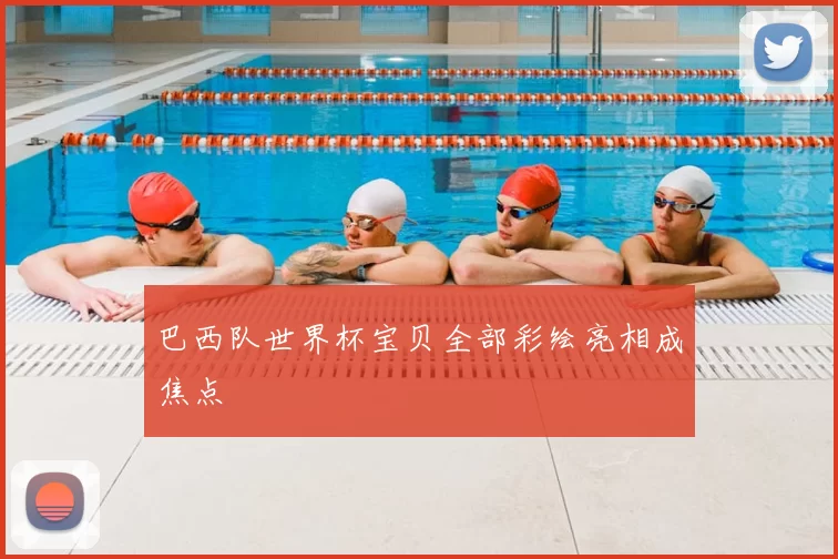 巴西队世界杯宝贝全部彩绘亮相成焦点
