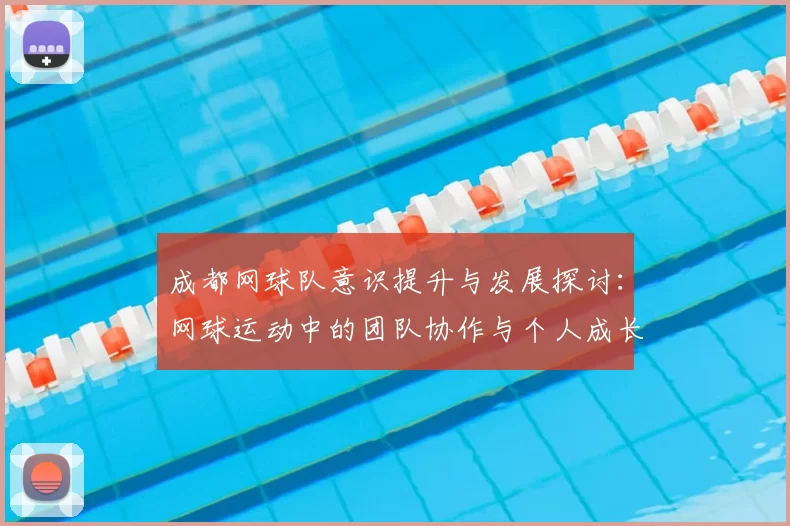 成都网球队意识提升与发展探讨:网球运动中的团队协作与个人成长分析