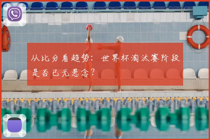 从比分看趋势：世界杯淘汰赛阶段是否已无悬念？