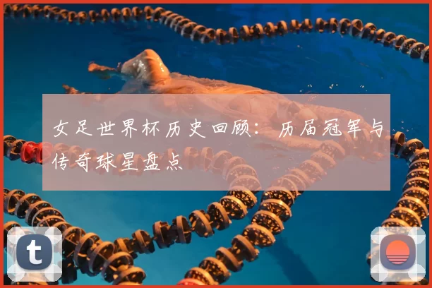 女足世界杯历史回顾：历届冠军与传奇球星盘点