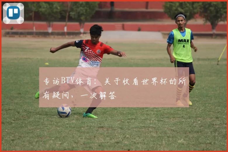 专访BTV体育：关于收看世界杯的所有疑问，一次解答