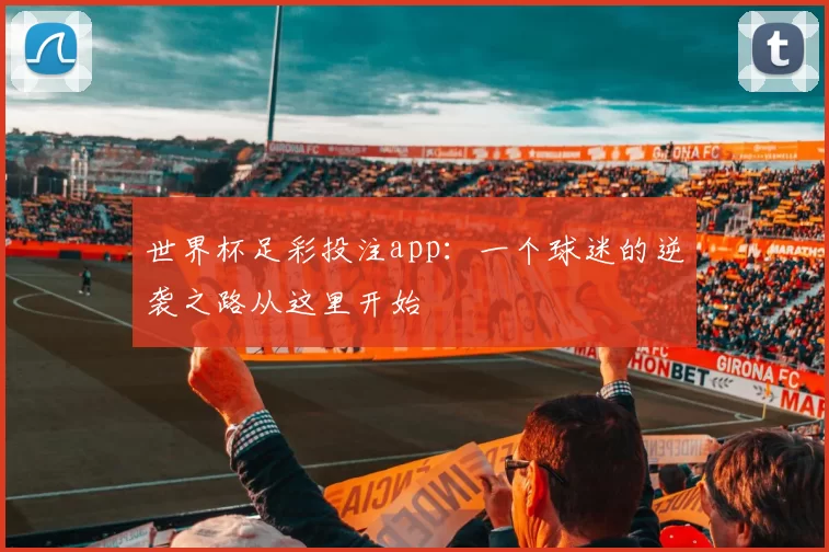 世界杯足彩投注app：一个球迷的逆袭之路从这里开始