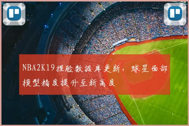 NBA2K19捏脸数据库更新,球星面部模型精度提升至新高度