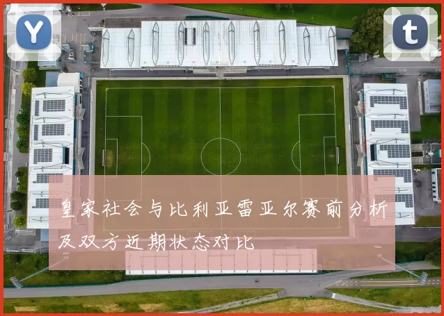 皇家社会与比利亚雷亚尔赛前分析及双方近期状态对比