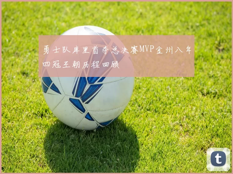 勇士队库里首夺总决赛MVP金州八年四冠王朝历程回顾