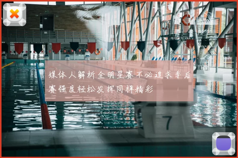 媒体人解析全明星赛不必追求季后赛强度轻松发挥同样精彩
