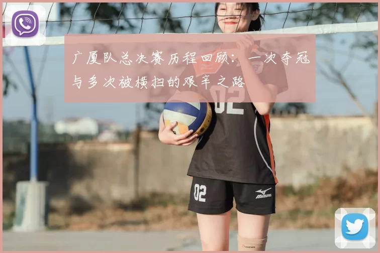 广厦队总决赛历程回顾：一次夺冠与多次被横扫的艰辛之路