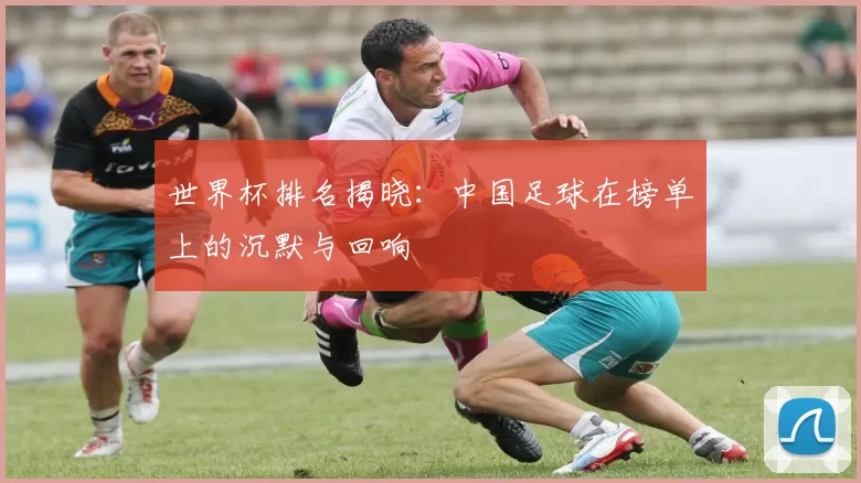 世界杯排名揭晓:中国足球在榜单上的沉默与回响