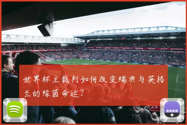 世界杯主裁判如何改变瑞典与英格兰的绿茵命运?