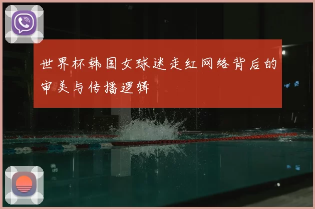 世界杯韩国女球迷走红网络背后的审美与传播逻辑