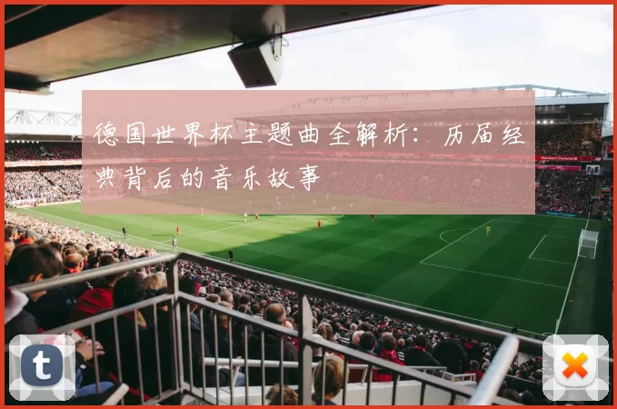 德国世界杯主题曲全解析：历届经典背后的音乐故事