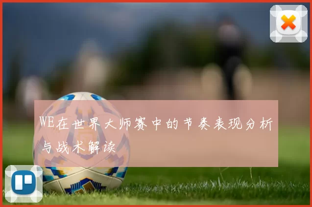 WE在世界大师赛中的节奏表现分析与战术解读