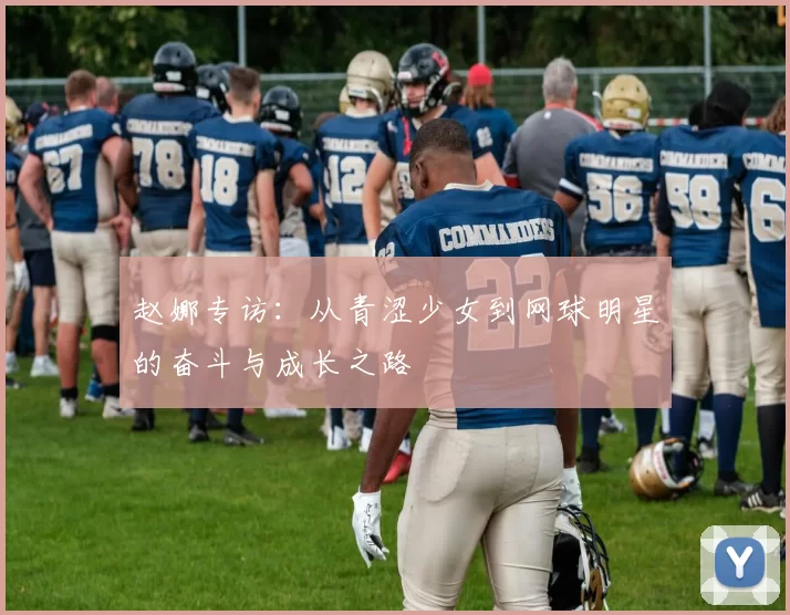 赵娜专访：从青涩少女到网球明星的奋斗与成长之路