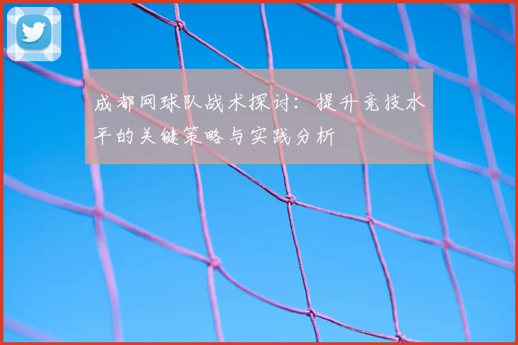 成都网球队战术探讨：提升竞技水平的关键策略与实践分析