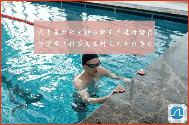 意甲最新积分榜分析米兰追赶榜首仍需努力科莫与亚特兰大同分争夺前列