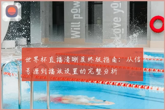 世界杯直播清晰度终极指南:从信号源到播放设置的完整分析