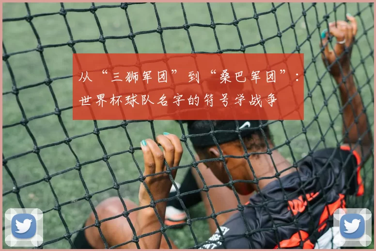 从“三狮军团”到“桑巴军团”:世界杯球队名字的符号学战争