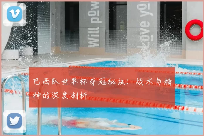巴西队世界杯夺冠秘诀:战术与精神的深度剖析